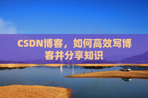 CSDN博客，如何高效写博客并分享知识